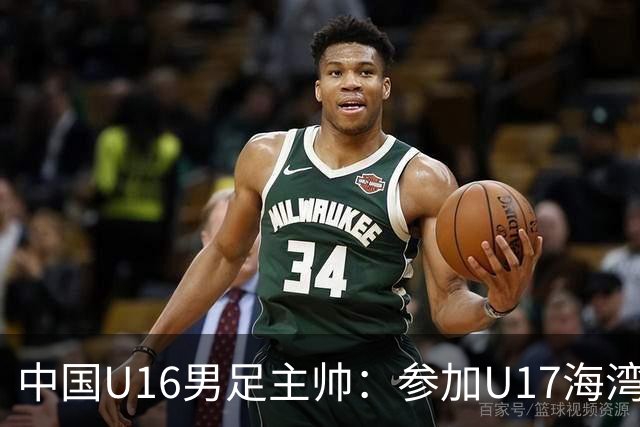 中国U16男足主帅：参加U17海湾杯是宝贵的锻炼机会