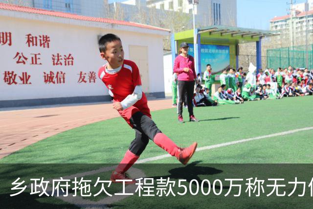 乡政府拖欠工程款5000万称无力偿还：企业赢了官司，拿不到钱