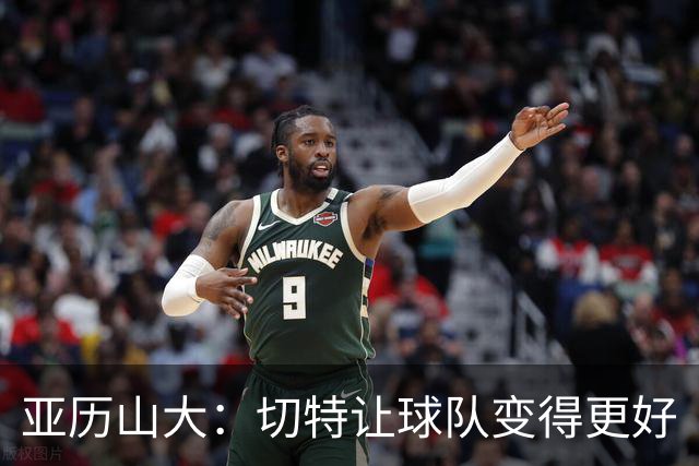 亚历山大：切特让球队变得更好