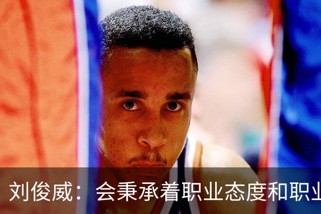 刘俊威：会秉承着职业态度和职业精神，全力以赴踢每一场球