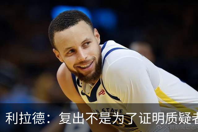 利拉德：复出不是为了证明质疑者错了 而是为了让家人&支持者骄傲