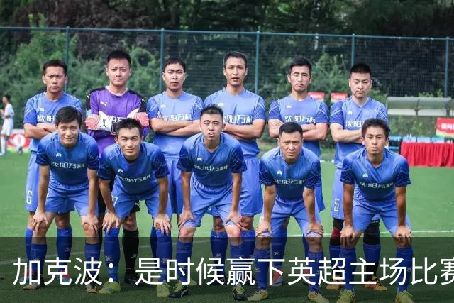 加克波：是时候赢下英超主场比赛，六个月不胜实在太久了
