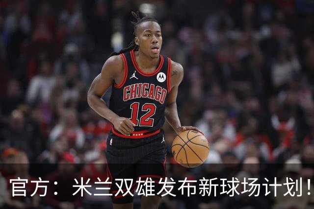 官方：米兰双雄发布新球场计划！梅西计划继续为迈阿密国际效力！