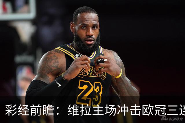 彩经前瞻：维拉主场冲击欧冠三连胜，维京防守短板无法阻挡