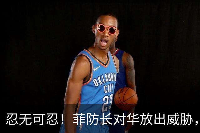 忍无可忍！菲防长对华放出威胁，辽宁舰逼近菲律宾，菲方紧急改口