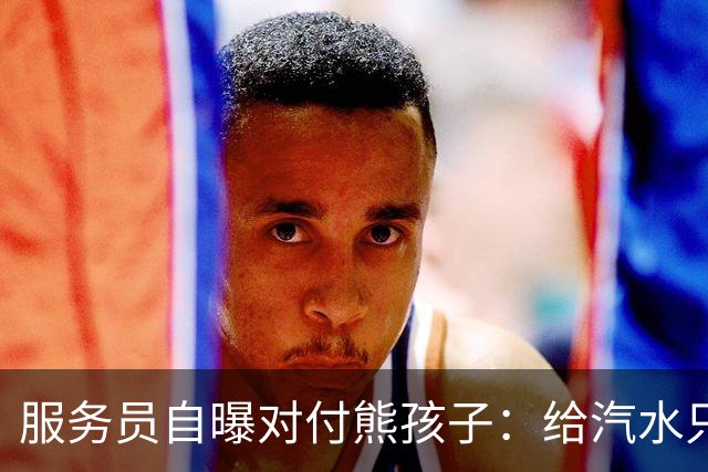 服务员自曝对付熊孩子：给汽水只倒一点真货，九成是苏打水
