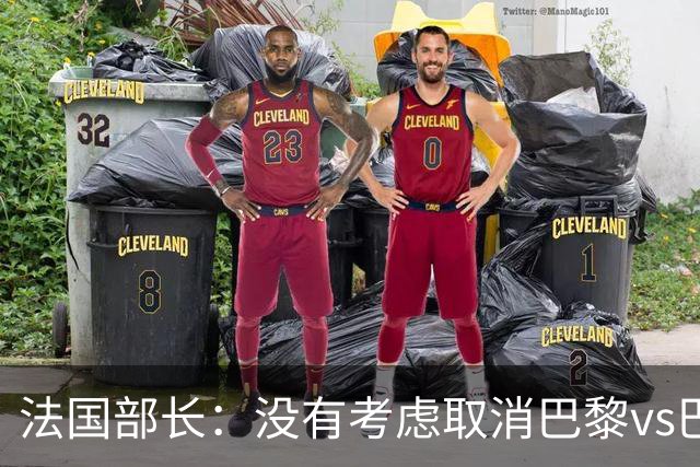 法国部长：没有考虑取消巴黎vs巴萨的比赛，将加强安保措施