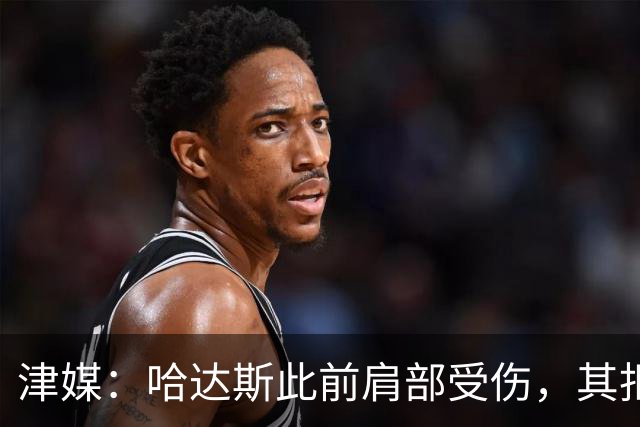 津媒：哈达斯此前肩部受伤，其拒绝影像检查坚持出战与河南队比赛