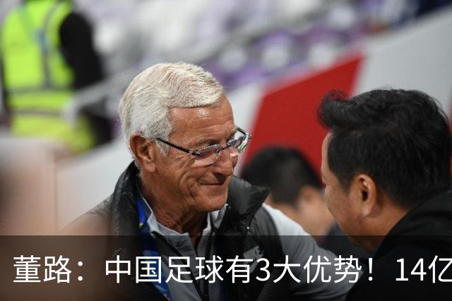 董路：中国足球有3大优势！14亿人口+身体素质 五千年中华文明