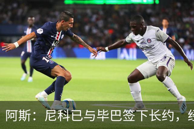 阿斯：尼科已与毕巴签下长约，经纪人却表示球员确实曾考虑去巴萨