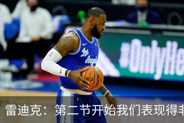 雷迪克：第二节开始我们表现得非常糟糕 必须找到解决失误的办法