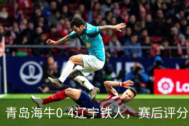 青岛海牛0-4辽宁铁人，赛后评分浮出水面