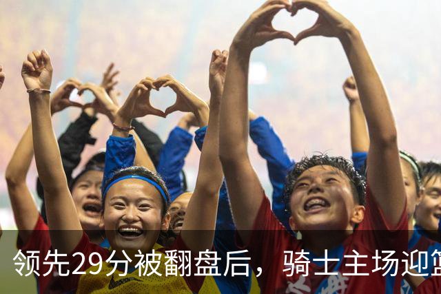 领先29分被翻盘后，骑士主场迎篮网求首胜