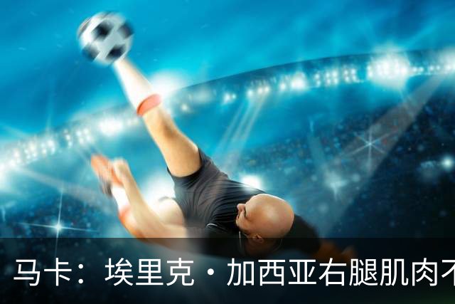 马卡：埃里克·加西亚右腿肌肉不适，仍未确定是否会缺席国家德比