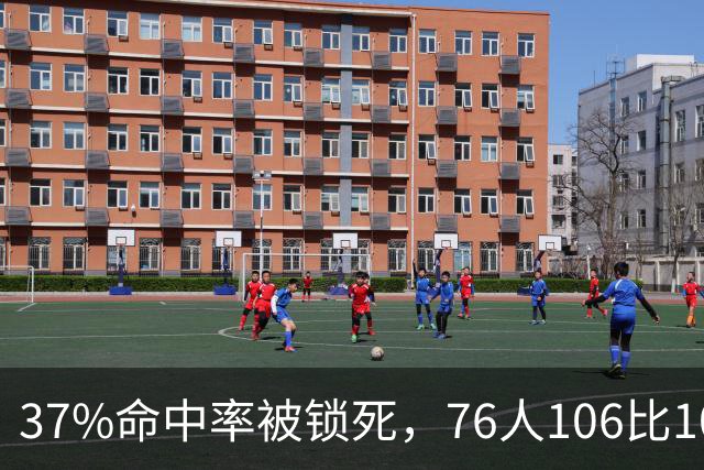 37%命中率被锁死，76人106比100掀翻卫冕冠军