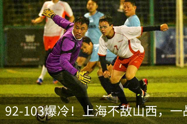92-103爆冷！上海不敌山西，一战看透三大不争事实，失利并非偶然