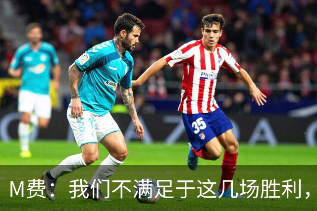 M费：我们不满足于这几场胜利，我相信我们还能踢得更好