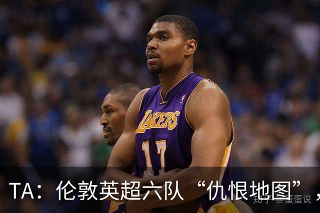 TA：伦敦英超六队“仇恨地图”，各队头号死敌是谁？