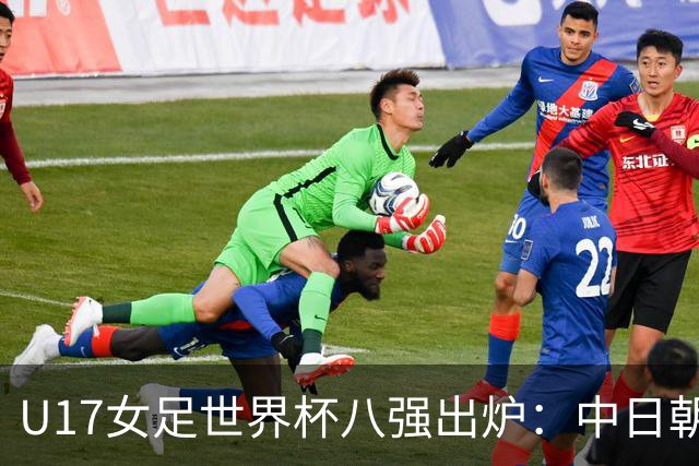 U17女足世界杯八强出炉：中日朝携手突围，欧洲球队全军覆没！